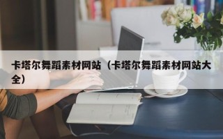 凉山卡塔尔舞蹈素材网站（卡塔尔舞蹈素材网站大全）