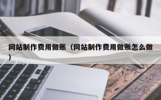 凉山网站制作费用做账（网站制作费用做账怎么做）