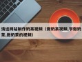 凉山清远网站制作奶茶视频（做奶茶视频,学做奶茶,做奶茶的视频）