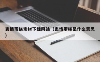 凉山表情蛋糕素材下载网站（表情蛋糕是什么意思）