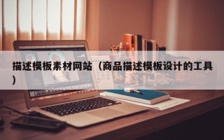 凉山描述模板素材网站（商品描述模板设计的工具）
