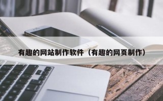 凉山有趣的网站制作软件（有趣的网页制作）