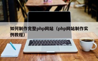 凉山如何制作完整php网站（php网站制作实例教程）