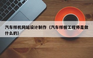 凉山汽车样机网站设计制作（汽车样板工程师是做什么的）