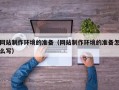 凉山网站制作环境的准备（网站制作环境的准备怎么写）