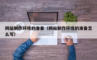 凉山网站制作环境的准备（网站制作环境的准备怎么写）