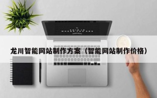 凉山龙川智能网站制作方案（智能网站制作价格）