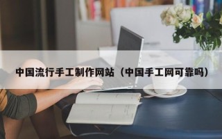 凉山中国流行手工制作网站（中国手工网可靠吗）