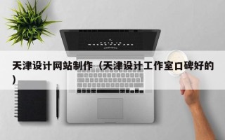 凉山天津设计网站制作（天津设计工作室口碑好的）