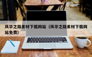 凉山风华之路素材下载网站（风华之路素材下载网站免费）