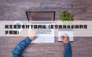 凉山固定星空素材下载网站（星空固体水彩画教程步骤图）